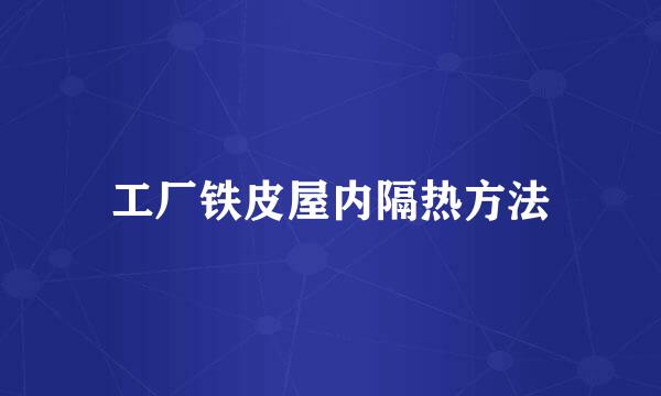 工厂铁皮屋内隔热方法