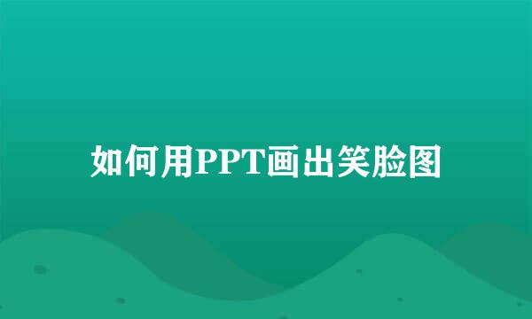 如何用PPT画出笑脸图