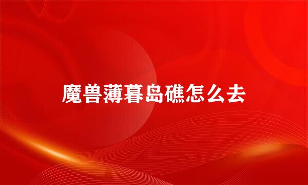 魔兽薄暮岛礁怎么去