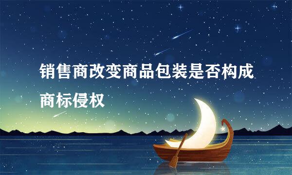 销售商改变商品包装是否构成商标侵权