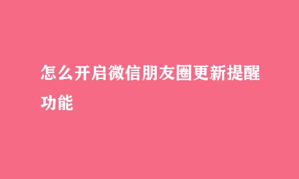 怎么开启微信朋友圈更新提醒功能