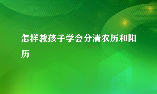 怎样教孩子学会分清农历和阳历