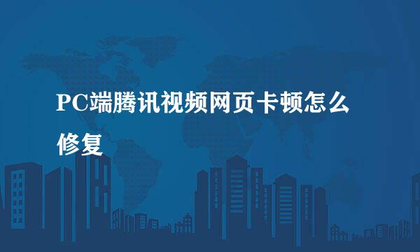 PC端腾讯视频网页卡顿怎么修复