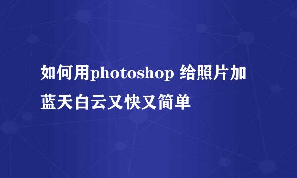 如何用photoshop 给照片加蓝天白云又快又简单