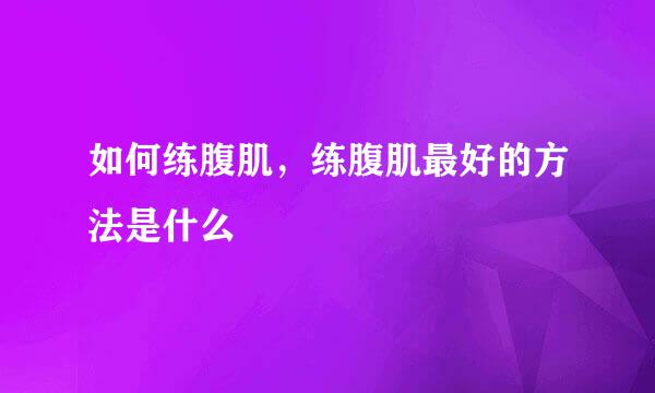如何练腹肌，练腹肌最好的方法是什么
