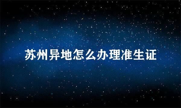 苏州异地怎么办理准生证
