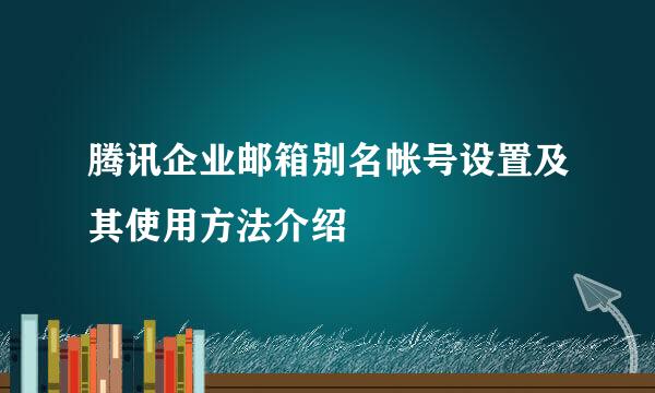 腾讯企业邮箱别名帐号设置及其使用方法介绍