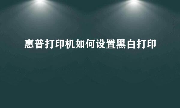 惠普打印机如何设置黑白打印