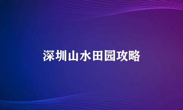 深圳山水田园攻略