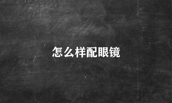 怎么样配眼镜