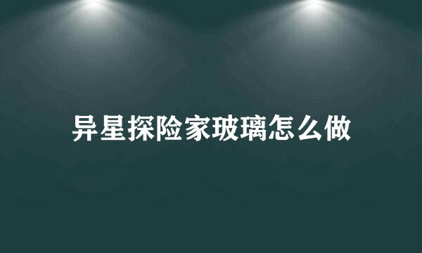 异星探险家玻璃怎么做