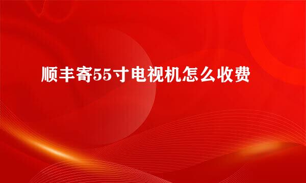 顺丰寄55寸电视机怎么收费