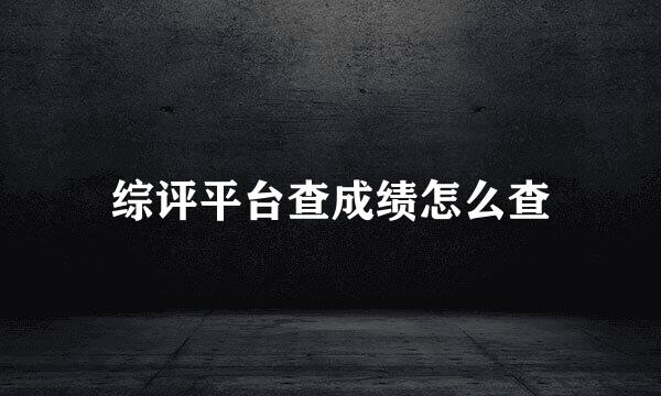 综评平台查成绩怎么查