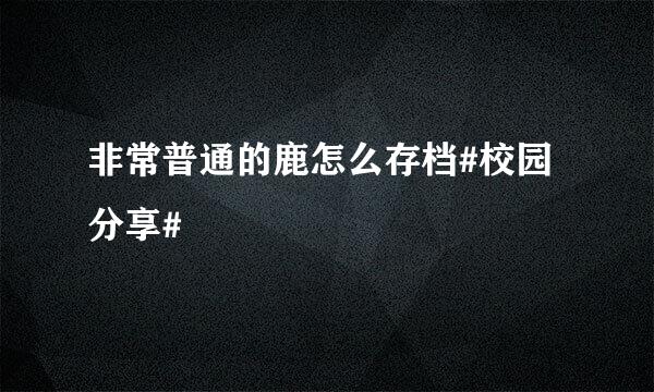 非常普通的鹿怎么存档#校园分享#