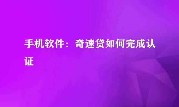 手机软件：奇速贷如何完成认证