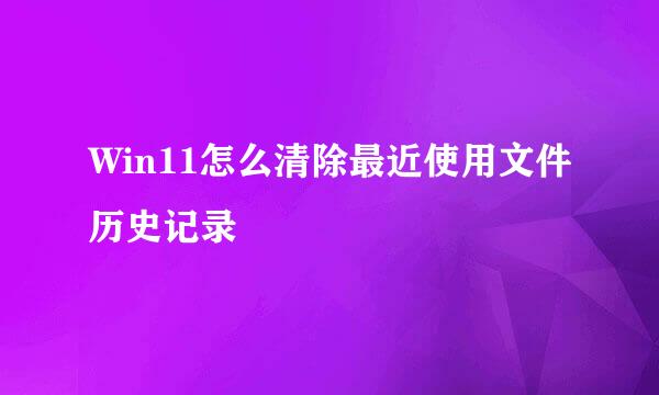 Win11怎么清除最近使用文件历史记录