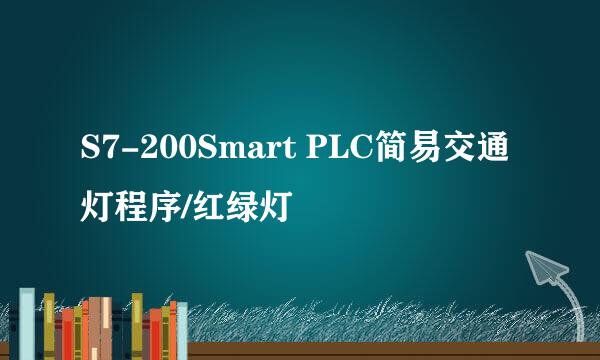 S7-200Smart PLC简易交通灯程序/红绿灯