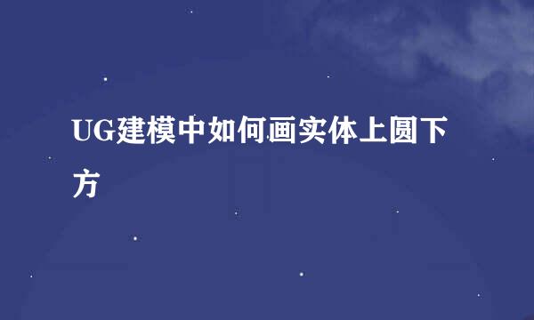 UG建模中如何画实体上圆下方