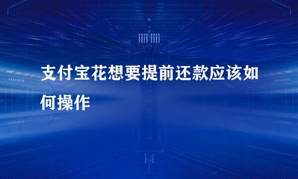 支付宝花想要提前还款应该如何操作