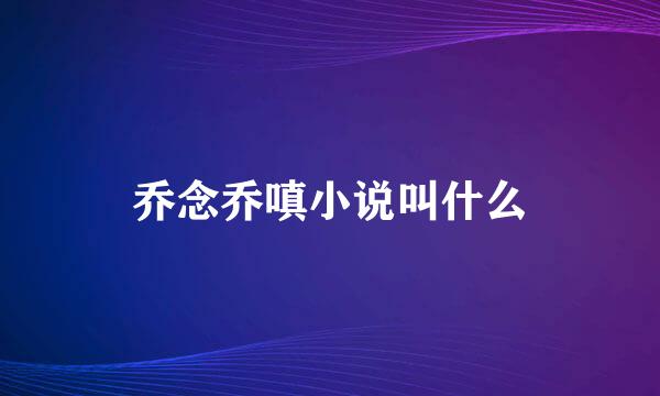 乔念乔嗔小说叫什么