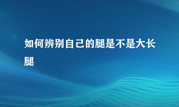 如何辨别自己的腿是不是大长腿