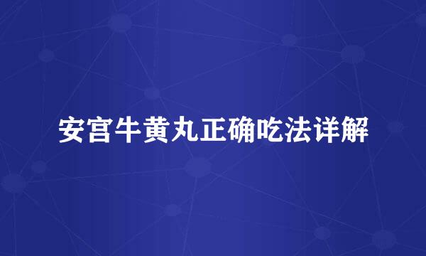安宫牛黄丸正确吃法详解