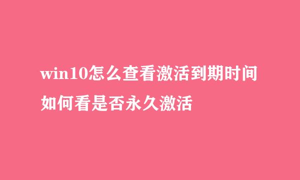 win10怎么查看激活到期时间如何看是否永久激活