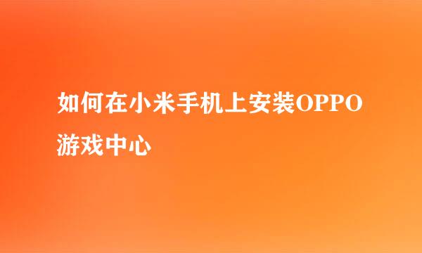 如何在小米手机上安装OPPO游戏中心