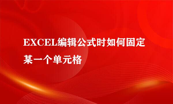 EXCEL编辑公式时如何固定某一个单元格