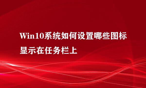 Win10系统如何设置哪些图标显示在任务栏上