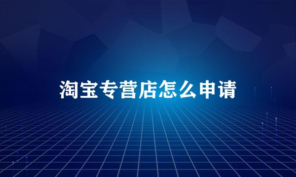 淘宝专营店怎么申请