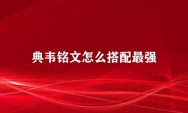 典韦铭文怎么搭配最强
