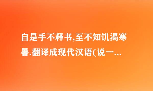 自是手不释书,至不知饥渴寒暑.翻译成现代汉语(说一下至的意思)
