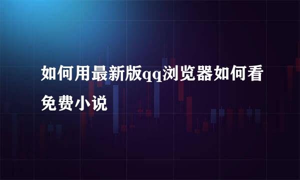 如何用最新版qq浏览器如何看免费小说