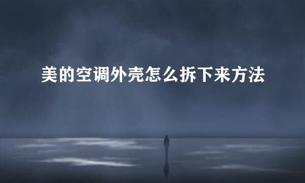 美的空调外壳怎么拆下来方法