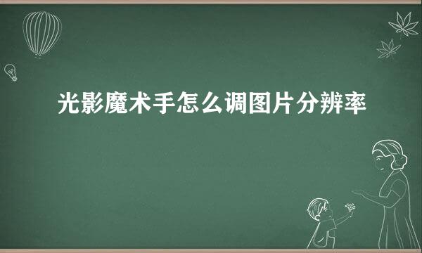 光影魔术手怎么调图片分辨率