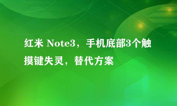 红米 Note3，手机底部3个触摸键失灵，替代方案