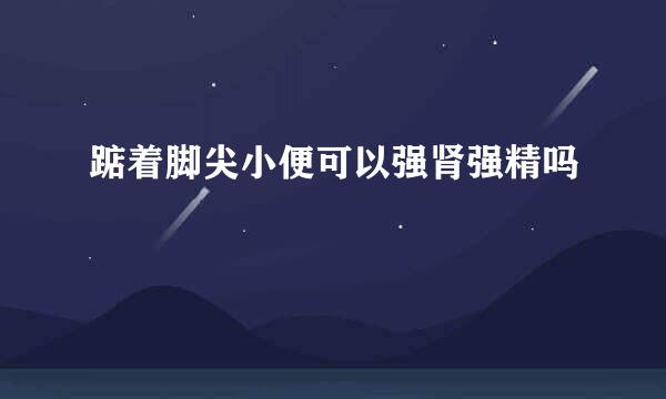 踮着脚尖小便可以强肾强精吗