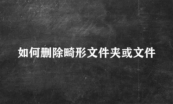 如何删除畸形文件夹或文件