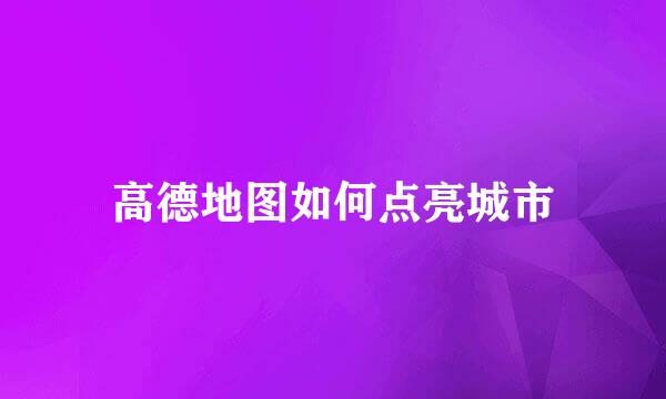高德地图如何点亮城市