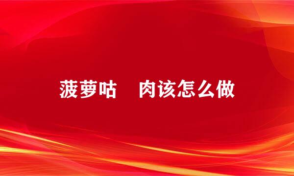 菠萝咕咾肉该怎么做