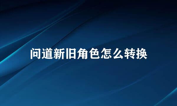 问道新旧角色怎么转换
