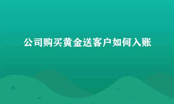 公司购买黄金送客户如何入账