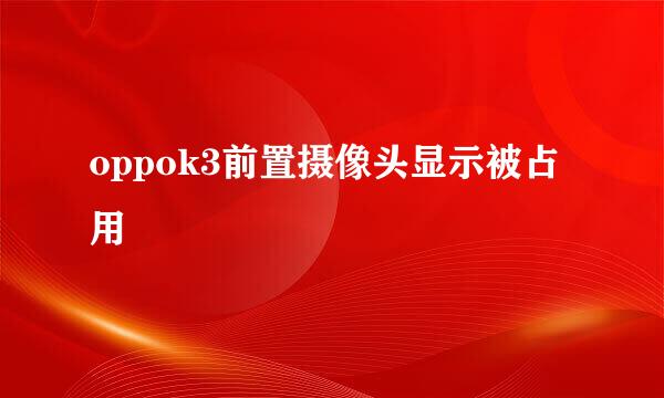 oppok3前置摄像头显示被占用