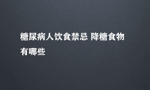糖尿病人饮食禁忌 降糖食物有哪些