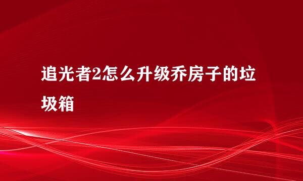 追光者2怎么升级乔房子的垃圾箱