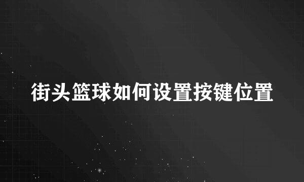 街头篮球如何设置按键位置