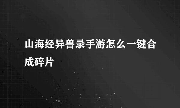 山海经异兽录手游怎么一键合成碎片