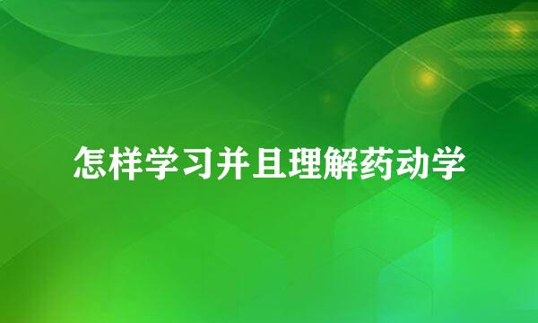 怎样学习并且理解药动学