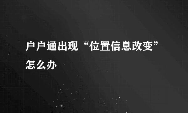 户户通出现“位置信息改变”怎么办